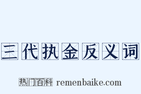三代执金反义词是什么意思的图片